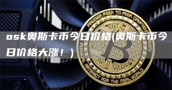 osk奥斯卡币今日价格 - 奥斯卡币今日价格大涨！
